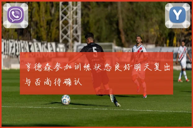 亨德森参加训练状态良好明天复出与否尚待确认