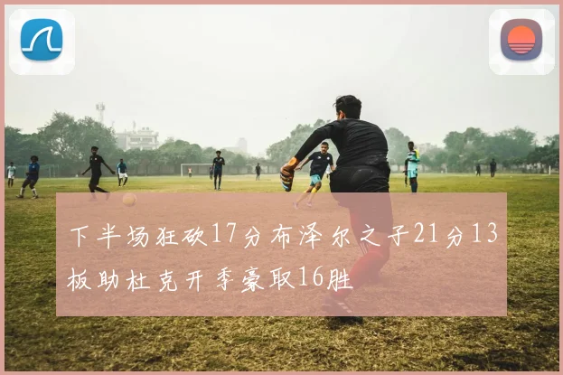 下半场狂砍17分布泽尔之子21分13板助杜克开季豪取16胜