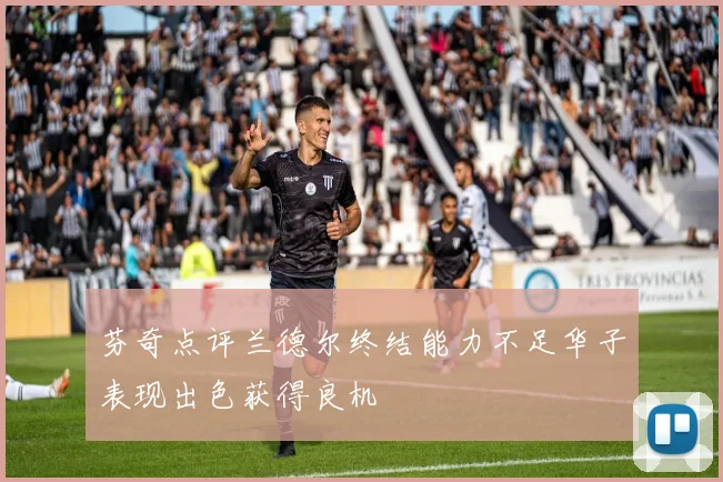 芬奇点评兰德尔终结能力不足华子表现出色获得良机