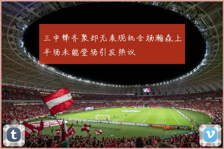 三中锋齐聚却无表现机会杨瀚森上半场未能登场引发热议