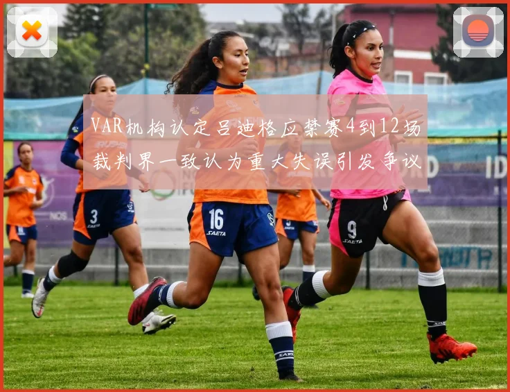 VAR机构认定吕迪格应禁赛4到12场裁判界一致认为重大失误引发争议