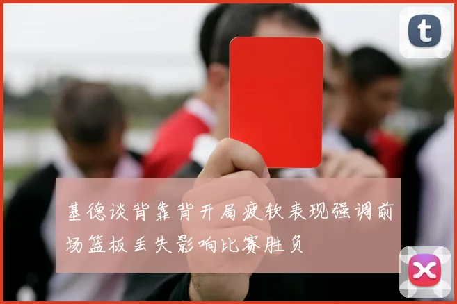 基德谈背靠背开局疲软表现强调前场篮板丢失影响比赛胜负