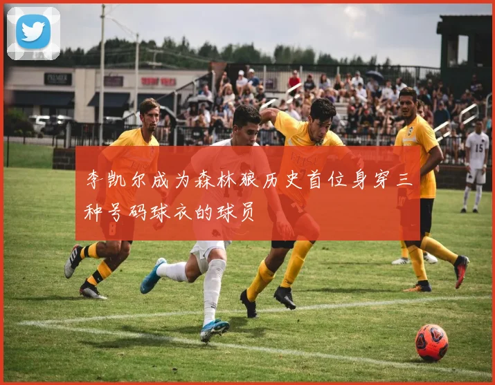 李凯尔成为森林狼历史首位身穿三种号码球衣的球员