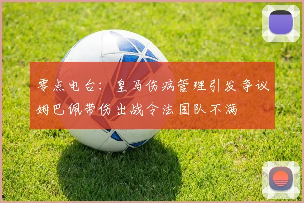 零点电台：皇马伤病管理引发争议姆巴佩带伤出战令法国队不满
