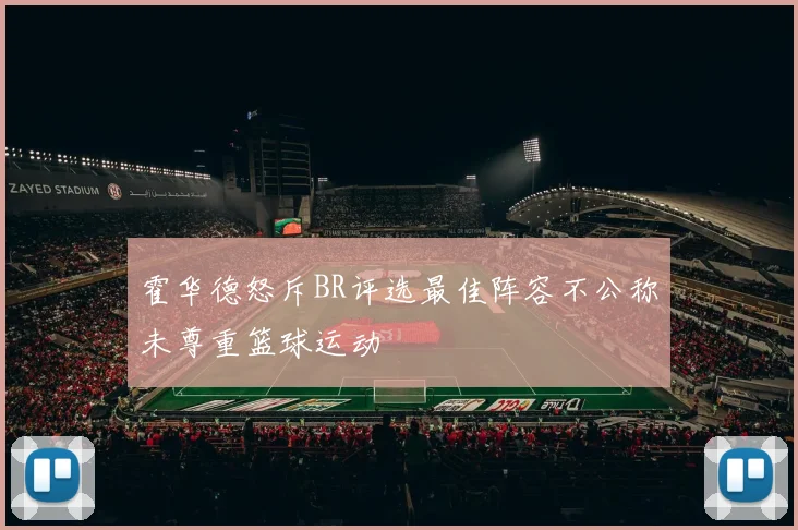 霍华德怒斥BR评选最佳阵容不公称未尊重篮球运动