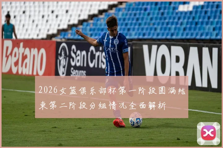 2026女篮俱乐部杯第一阶段圆满结束第二阶段分组情况全面解析
