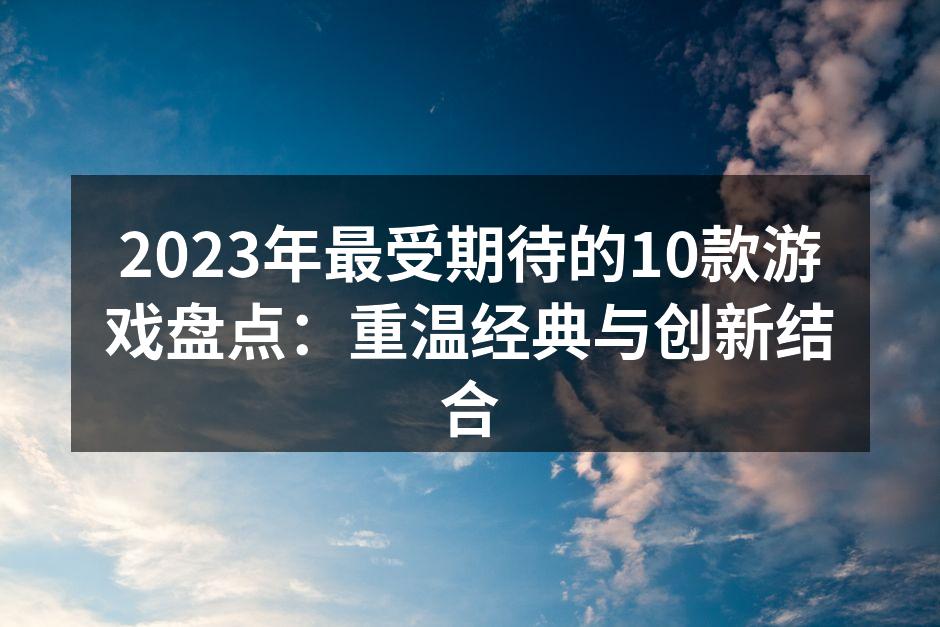2023年最受期待的10款游戏盘点：重温