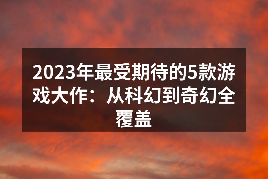 2023年最受期待的5款游戏大作：从科幻