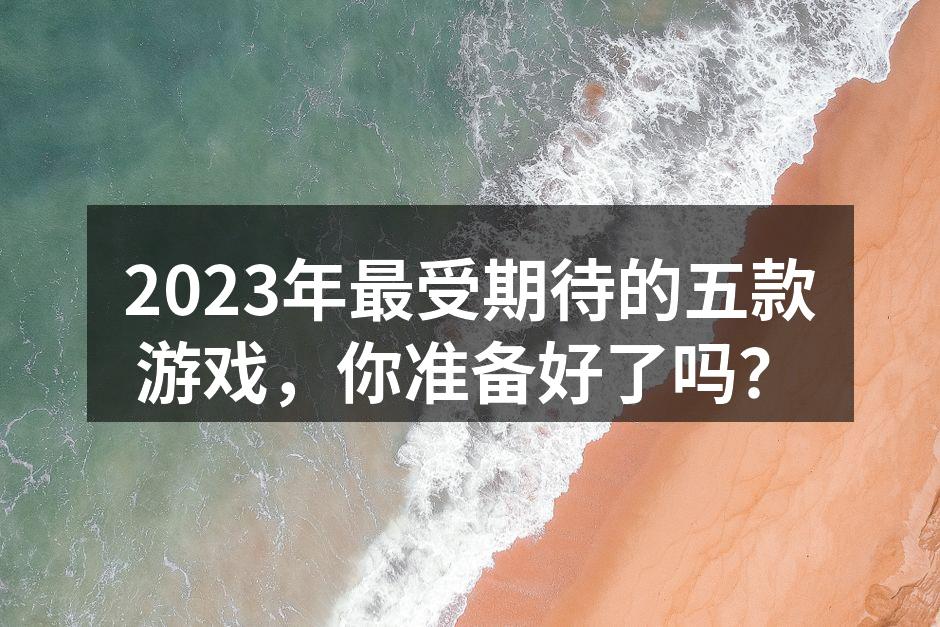 2023年最受期待的五款游戏，你准备好了