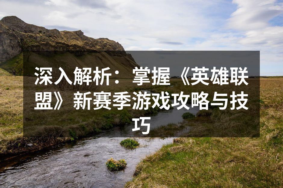 深入解析：掌握《英雄联盟》新赛季游戏攻略