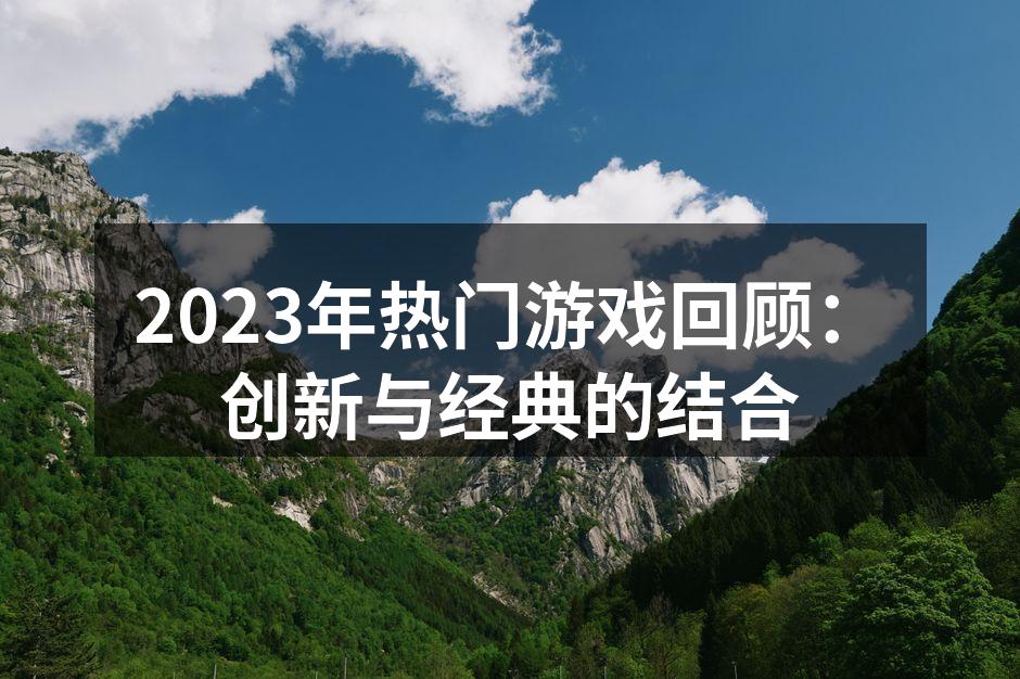 2023年热门游戏回顾：创新与经典的结合