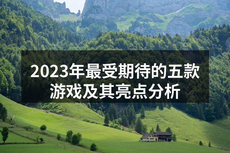2023年最受期待的五款游戏及其亮点分析